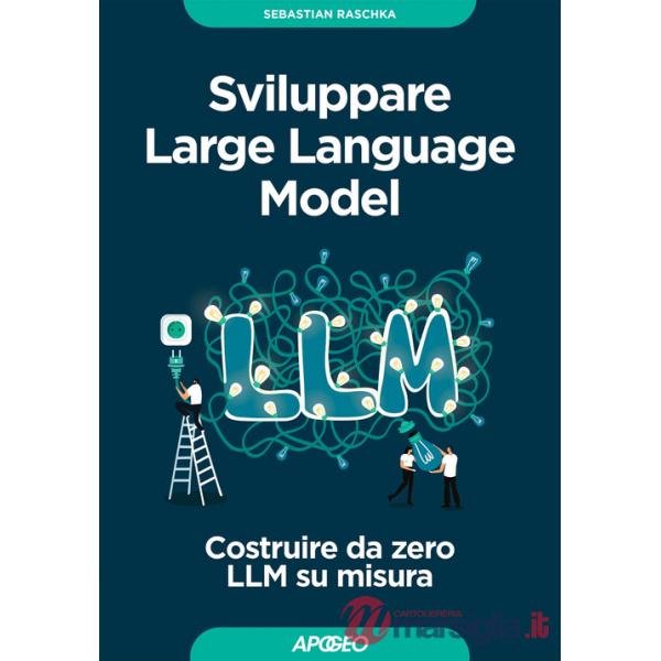 Sviluppare Large Language Model. Costruire da zero LLM su misura
