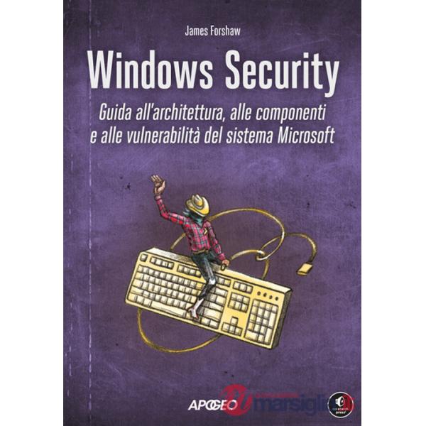 Windows security. Guida all'architettura, alle componenti e alle vulnerabilità del sistema Microsoft
