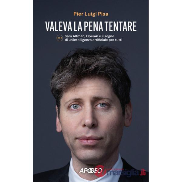 Valeva la pena tentare. Sam Altman, OpenAI e il sogno di un'intelligenza artificiale per tutti