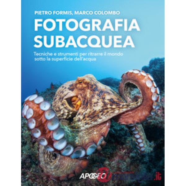 Fotografia subacquea. Tecniche e strumenti per ritrarre il mondo sotto la superficie dell'acqua