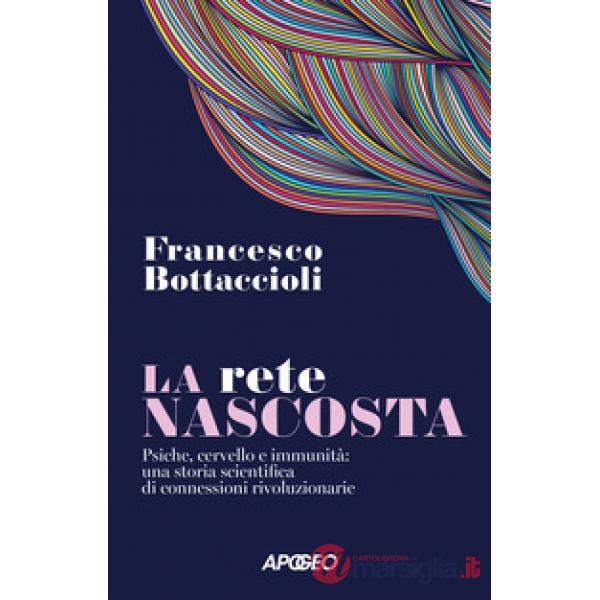 Rete nascosta. Psiche, cervello e immunità: una storia scientifica di connessioni rivoluzionarie (La)
