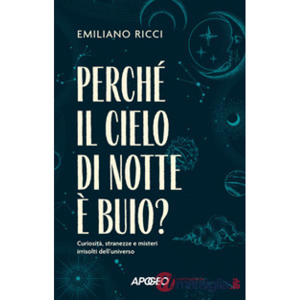 Perché il cielo di notte è buio? Curiosità, stranezze e misteri irrisolti dell'universo