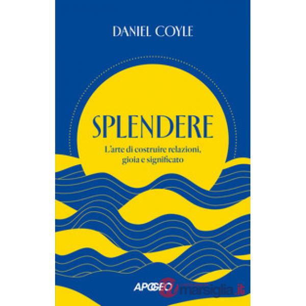 Splendere. L'arte di costruire relazioni, gioia e significato