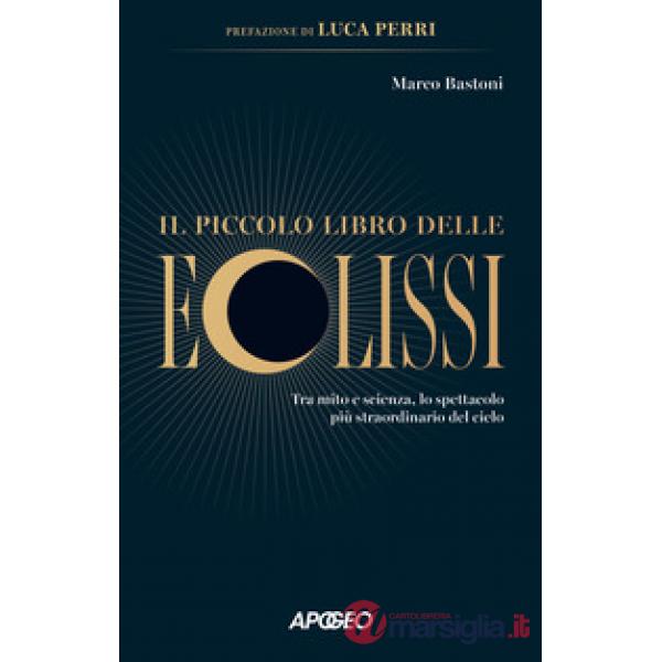Piccolo libro delle eclissi. Tra mito e scienza, lo spettacolo più straordinario del cielo (Il)