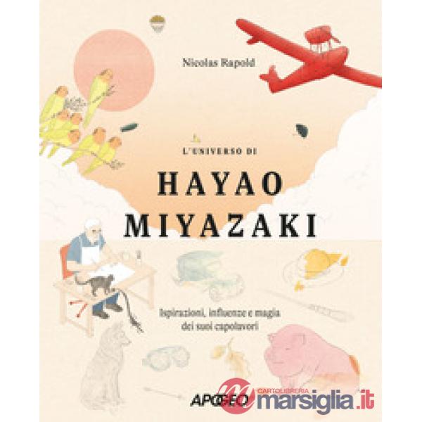 Universo di Hayao Miyazaki. Ispirazioni, influenze e magia dei suoi capolavori (L')