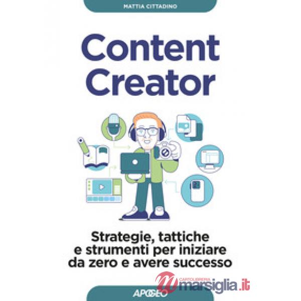 Content creator. Strategie, tattiche e strumenti per iniziare da zero e avere successo