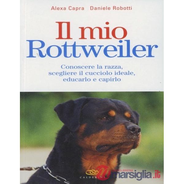 Mio rottweiler. Conoscere la razza, scegliere il cucciolo ideale, educarlo e cap