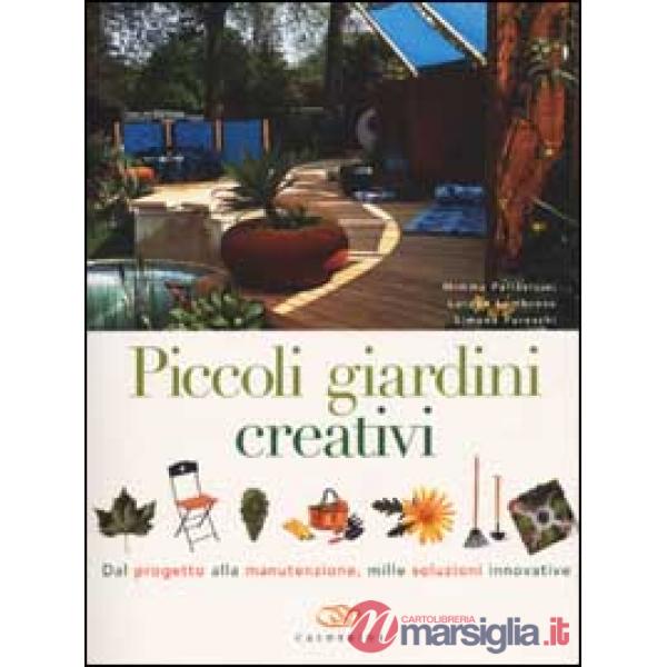 Piccoli giardini creativi. Dal progetto alla manutenzione, mille soluzioni innov