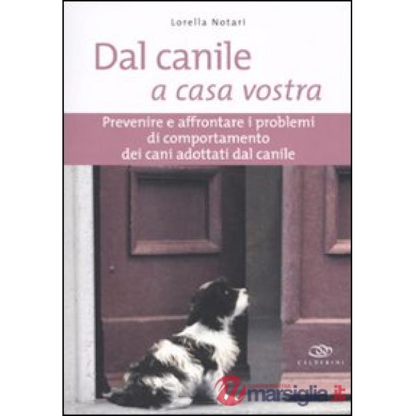 Dal canile a casa vostra. Prevenire e affrontare i problemi di comportamento dei cani adottati dal canile