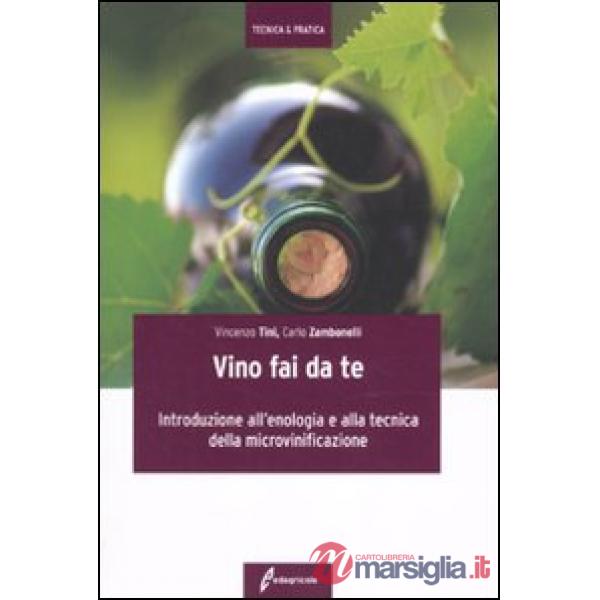 Vino fai da te. Introduzione all'enologia e alla tecnica della microvinificazione (Il)