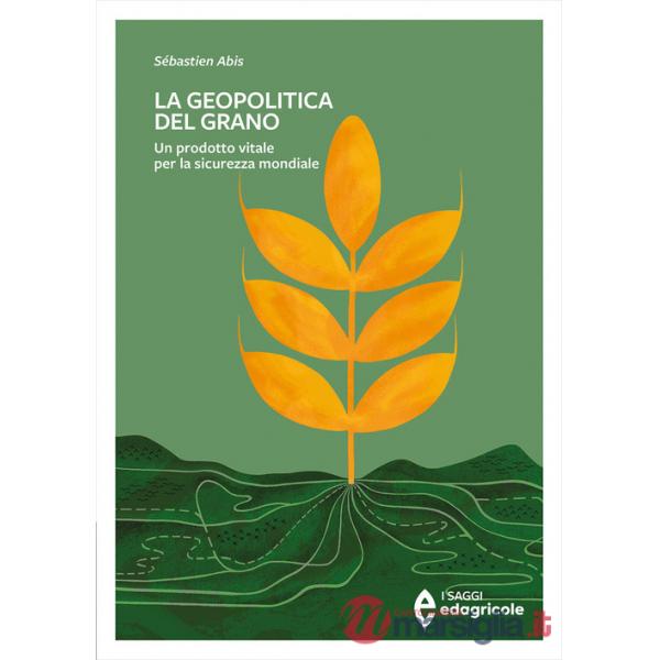 Geopolitica del grano. Un prodotto vitale per la sicurezza mondiale (La)