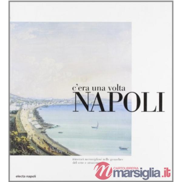 C'era una volta Napoli. Itinerari meravigliosi nelle gouaches del Sette e Ottoce