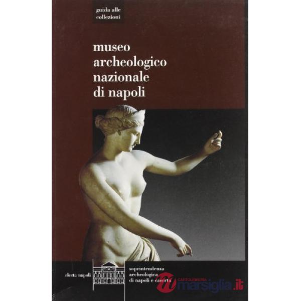 Museo Archeologico di Napoli. Guida alle collezioni