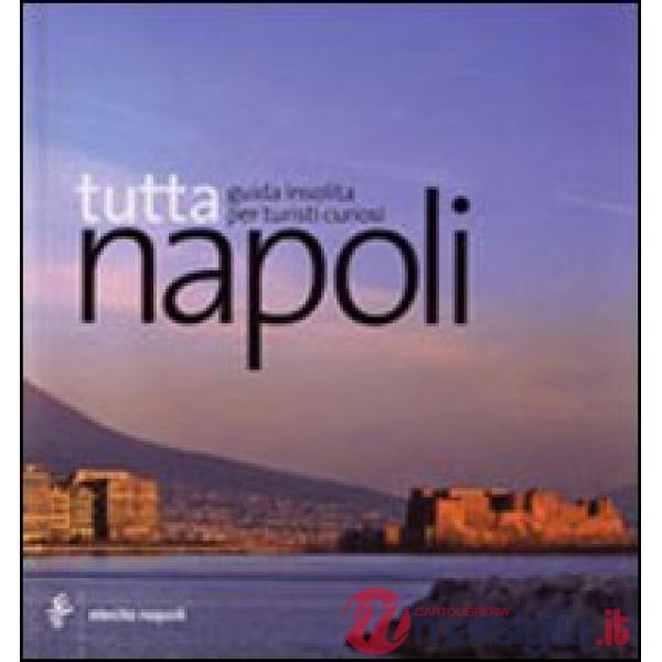 Tutta Napoli. Guida insolita