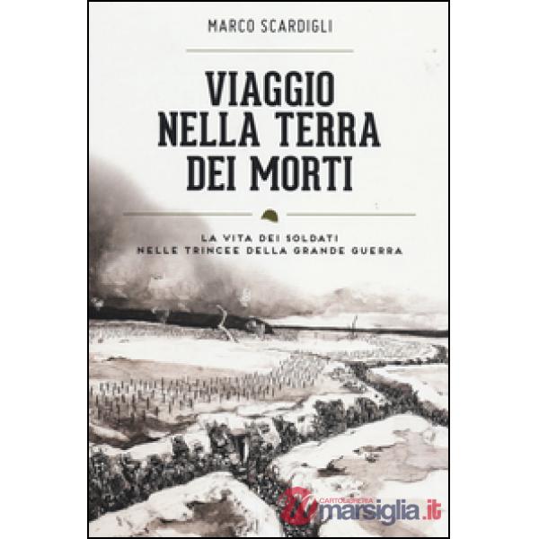 Viaggio nella terra dei morti. La vita dei soldati nelle trincee della grande gu