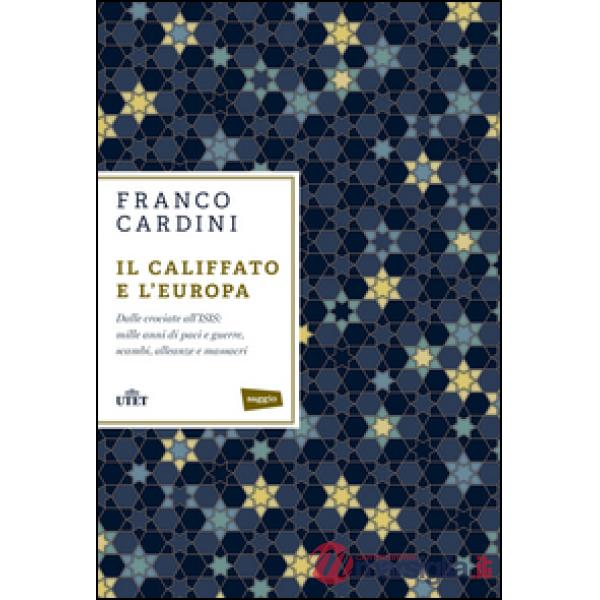 Califfato e l'Europa. Dalle crociate all'ISIS: mille anni di paci e guerre, scambi, alleanze e massacri (Il)