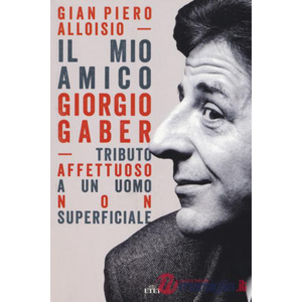 Mio amico Giorgio Gaber. Tributo affettuoso a un uomo non superficiale. Con Contenuto digitale (fornito elettronicamente) (Il)