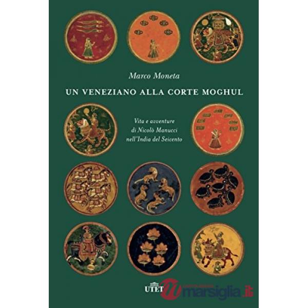 Veneziano alla corte Moghul. Vita e avventure di Nicolò Manucci nell'India del Seicento. Con ebook (Un)