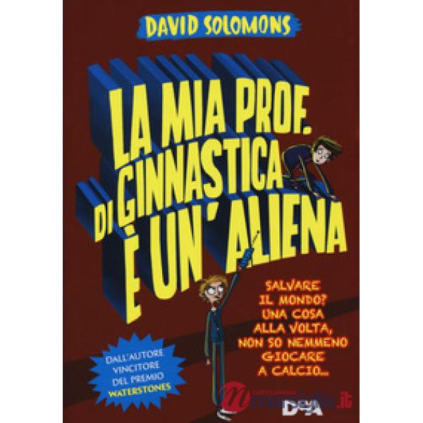 Mia prof. di ginnastica è un'aliena. Salvare il mondo? Una cosa alla volta, non so nemmeno giocare a calcio... (La)
