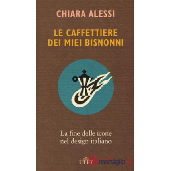 Caffettiere dei miei bisnonni. La fine delle icone nel design italiano (Le)