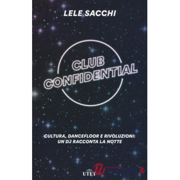 Club confidential. Cultura, dancefloor e rivoluzioni: un dj racconta la notte. C