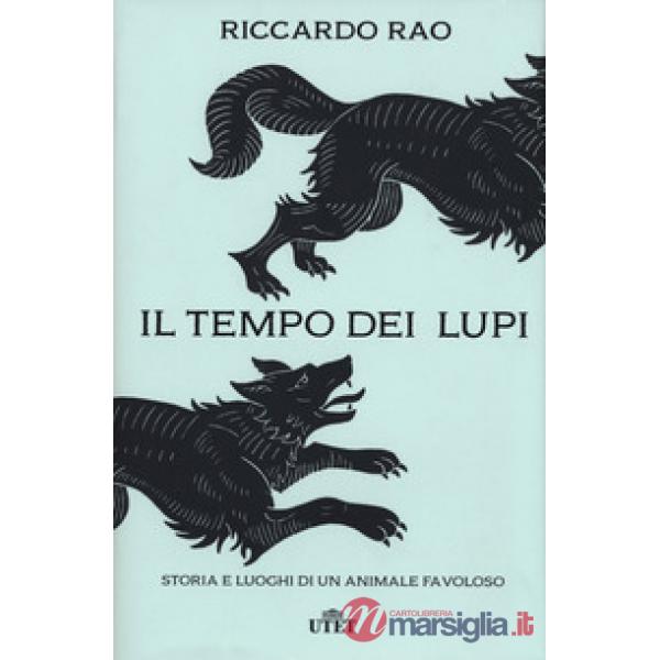 Tempo dei lupi. Storia e luoghi di un animale favoloso (Il)
