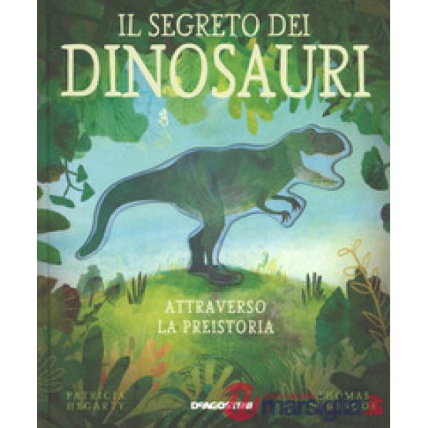 Segreto dei dinosauri. Attraverso la preistoria. Ediz. a colori (Il)