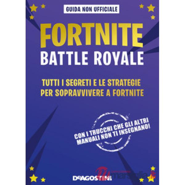 Fortnite Battle Royale. Tutti i segreti e le strategie per sopravvivere a Fortnite. Guida non ufficiale