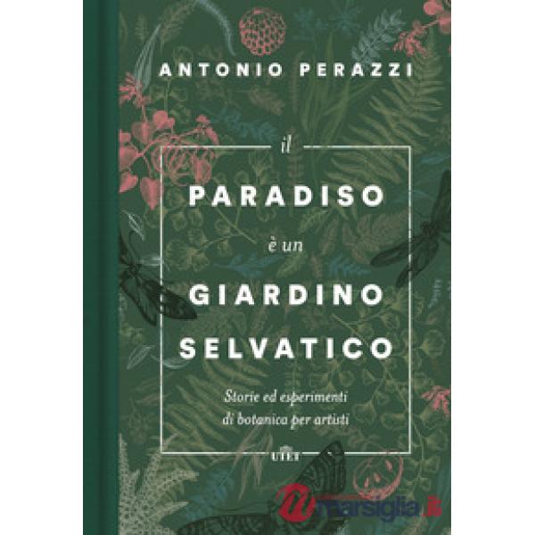 Paradiso è un giardino selvatico. Storie ed esperimenti di botanica per artisti 