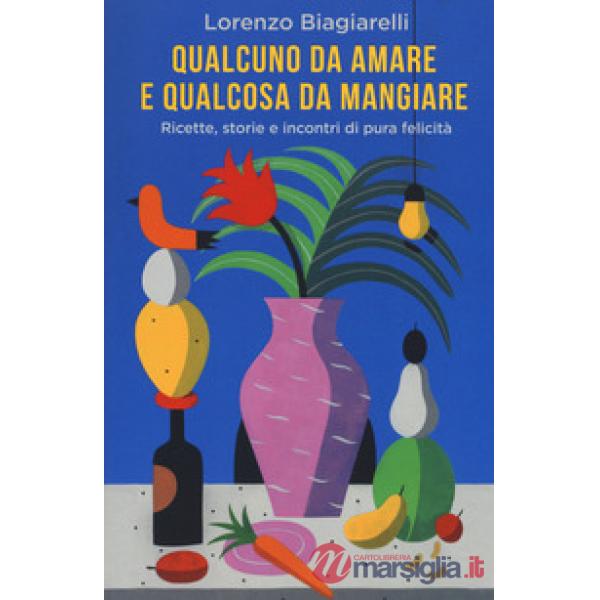 Qualcuno da amare e qualcosa da mangiare. Ricette, storie e incontri di pura felicità