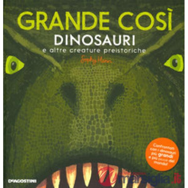 Grande così. Dinosauri e altre creature preistoriche. Ediz. a colori