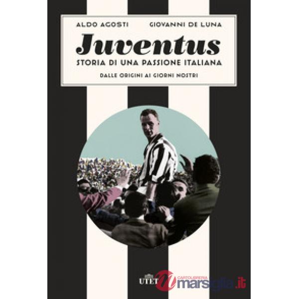 Juventus. Storia di una passione italiana. Dalle origini ai giorni nostri