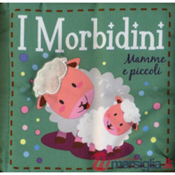 Mamme e piccoli. I morbidini. Ediz. a colori