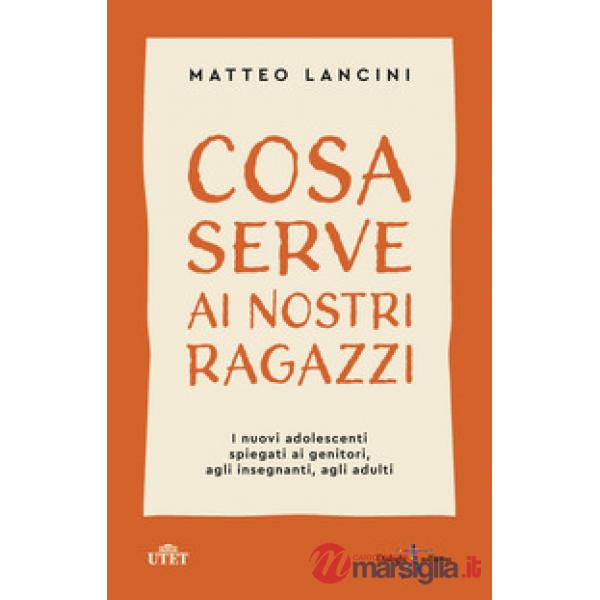 Cosa serve ai nostri ragazzi. I nuovi adolescenti spiegati ai genitori, agli insegnanti, agli adulti