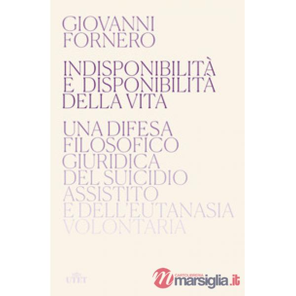 Indisponibilità e disponibilità della vita. Una difesa filosofico giuridica del suicidio assistito e dell'eutanasia volontaria