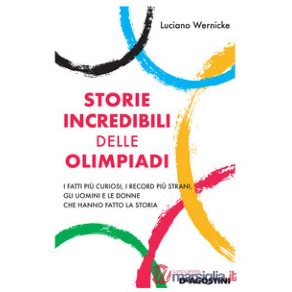 Storie incredibili delle Olimpiadi. I fatti più curiosi, i record più strani, gli uomini e le donne che hanno fatto la storia
