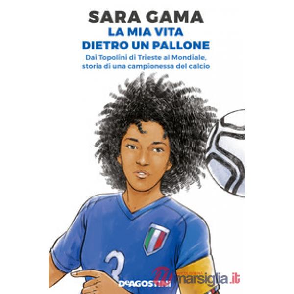 Mia vita dietro un pallone. Dai Topolini di Trieste al Mondiale, storia di una campionessa del calcio (La)
