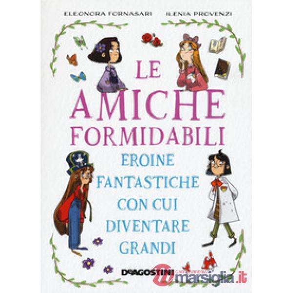 Amiche formidabili. Eroine fantastiche con cui diventare grandi (Le)