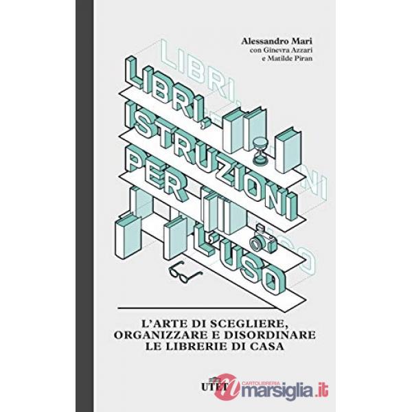 Libri, istruzioni per l'uso. L'arte di scegliere, organizzare e disordinare le librerie di casa