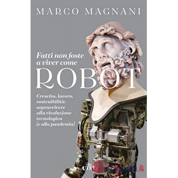 Fatti non foste a viver come robot. Crescita, lavoro, sostenibilità: sopravvivere alla rivoluzione tecnologica (e alla pandemia)