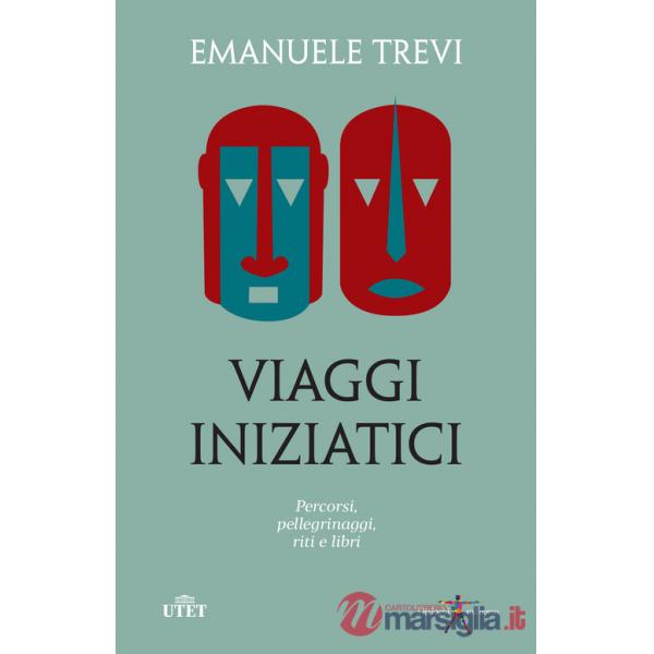 Viaggi iniziatici. Percorsi, pellegrinaggi, riti e libri