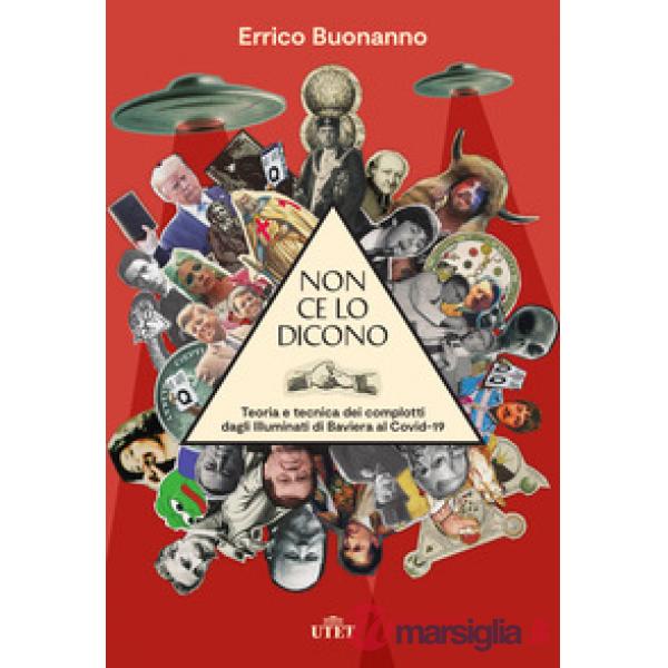 Non ce lo dicono. Teoria e tecnica dei complotti dagli Illuminati di Baviera al Covid-19