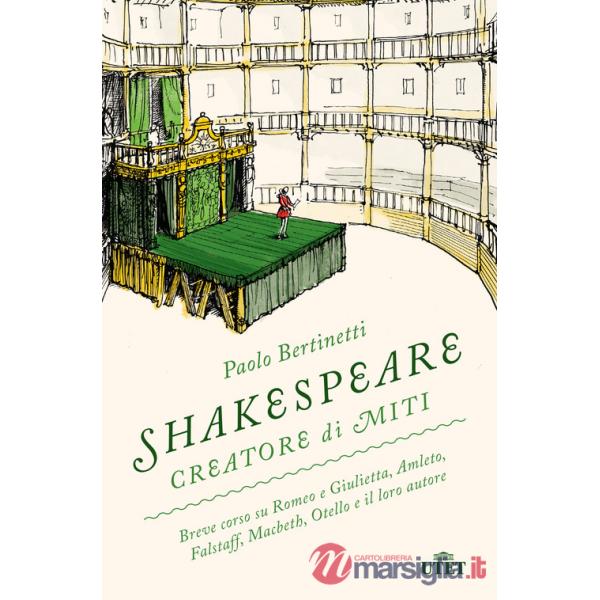 Shakespeare creatore di miti. Breve corso su Romeo e Giulietta, Amleto, Falstaff, Macbeth, Otello e il loro autore