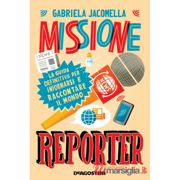 Missione reporter. La guida definitiva per informarsi e raccontare il mondo