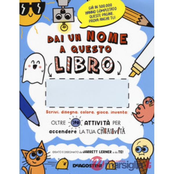 Dai un nome a questo libro. Scrivi, disegna, colora, gioca, inventa. Oltre 100 attività per accendere la tua creatività. Ediz. i