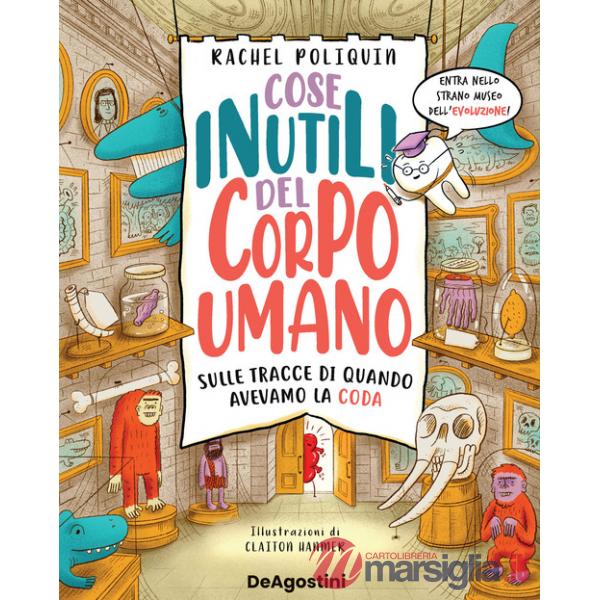 Cose inutili del corpo umano. Sulle tracce di quando avevamo la coda. Ediz. a colori