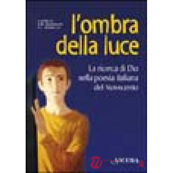 Ombra della luce. La ricerca di Dio nella poesia italiana del Novecento (L')