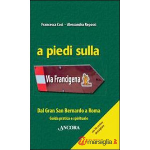 A piedi sulla via Francigena. Dal Gran San Bernardo a Roma. Guida pratica e spirituale