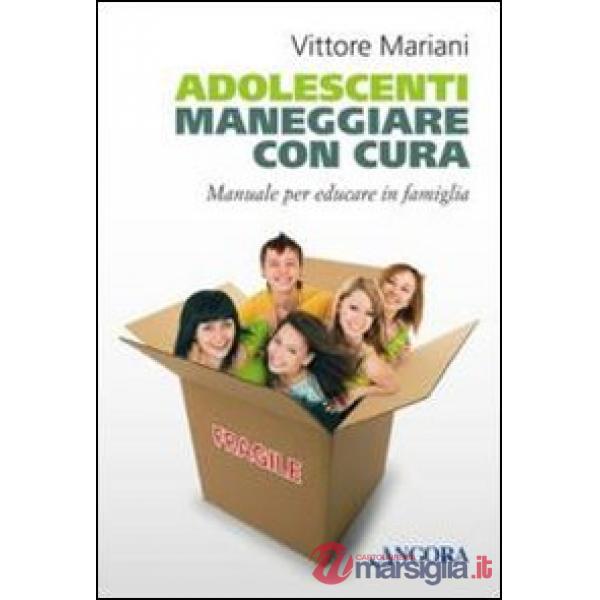 Adolescenti. Maneggiare con cura. Manuale per genitori ed educatori