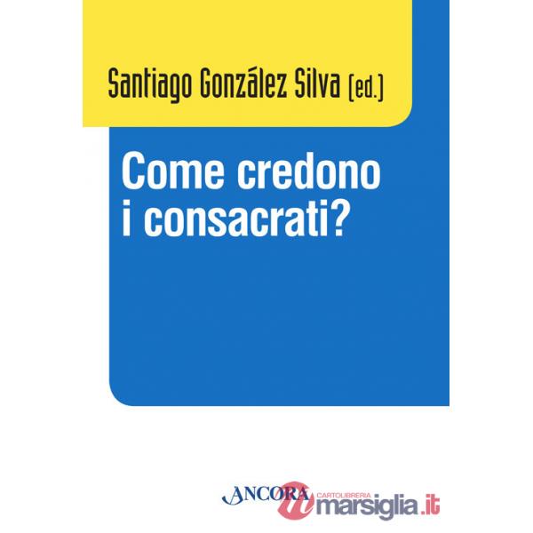Come credono i consacrati? Atti del Convegno (Roma, 10-13 dicembre 2013)